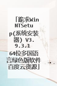 跪求WinNTSetup(系统安装器) V3.9.3.1 64位多国语言绿色版软件百度云资源