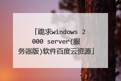跪求windows 2000 server(服务器版)软件百度云资源