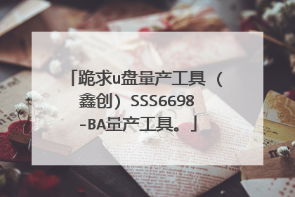 跪求u盘量产工具 (鑫创) SSS6698-BA量产工具。