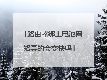 路由器绑上电池网络真的会变快吗