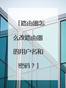 路由器怎么改路由器的用户名和密码?