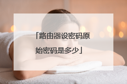 路由器设密码原始密码是多少