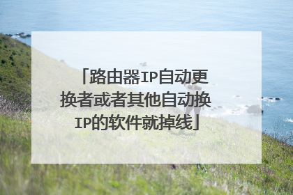 路由器IP自动更换者或者其他自动换IP的软件就掉线