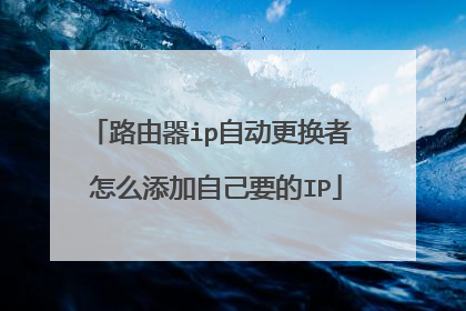 路由器ip自动更换者 怎么添加自己要的IP