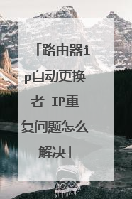 路由器ip自动更换者 IP重复问题怎么解决