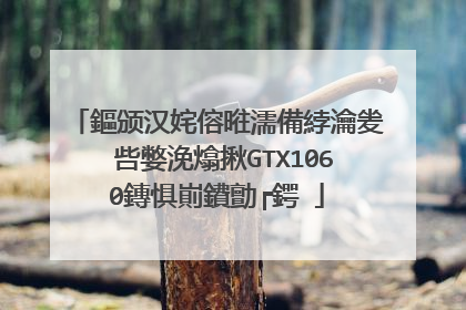 鏂颁汉姹傛暀濡備綍瀹夎�呰嫳浼熻揪GTX1060鏄惧崱鐨勯┍鍔�
