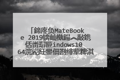 鍗庝负MateBook e 2019锛屾槸鍚︽敮鎸佸畨瑁匴indows10 64浣嶏紝鐢佃剳绯荤粺淇℃伅鏄�鏄剧ず64