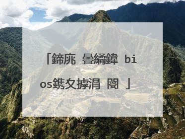 鍗庣�曡繘鍏�bios鎸夊摢涓�閿�