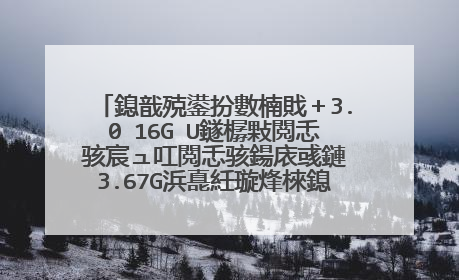 鎴戠殑鍙扮數楠戝+3.0 16G U鐩樼敤閲忎骇宸ュ叿閲忎骇鍚庡彧鏈�3.67G浜嗭紝璇烽棶鎴戣�ユ�庝箞淇�澶嶏紵