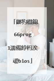 鎯犳櫘鎴�66prog1濡備綍杩涘叆bios