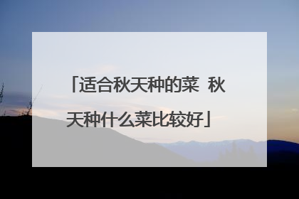适合秋天种的菜 秋天种什么菜比较好