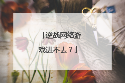 逆战网络游戏进不去?