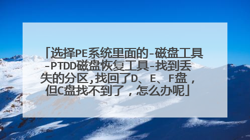 选择PE系统里面的-磁盘工具-PTDD磁盘恢复工具-找到丢失的分区,找回了D、E、F盘,但C盘找不到了,怎么办呢
