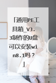 通用PE工具箱_V3.3制作的U盘可以安装win8.1吗?