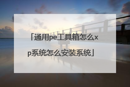 通用pe工具箱怎么xp系统怎么安装系统