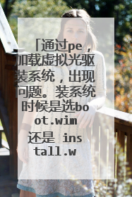 通过pe,加载虚拟光驱装系统,出现问题。装系统时候是选boot.wim还是 install.wim