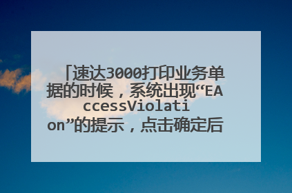 速达3000打印业务单据的时候,系统出现“EAccessViolation”的提示,点击确定后,就自动关闭了程序