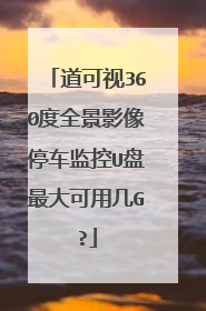 道可视360度全景影像停车监控U盘最大可用几G?