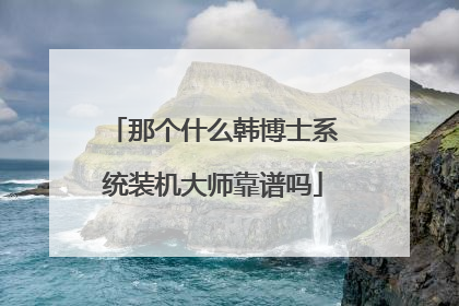 那个什么韩博士系统装机大师靠谱吗