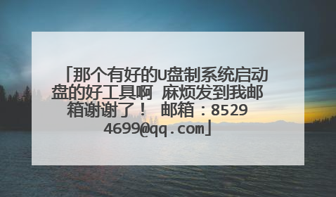 那个有好的U盘制系统启动盘的好工具啊 麻烦发到我邮箱谢谢了！ 邮箱：85294699@qq.com