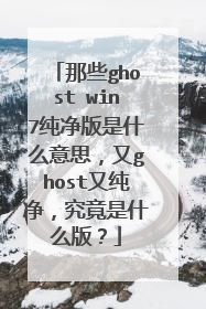 那些ghost win7纯净版是什么意思,又ghost又纯净,究竟是什么版?