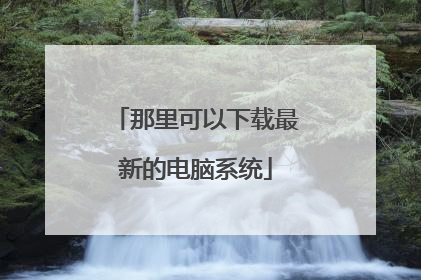 那里可以下载最新的电脑系统