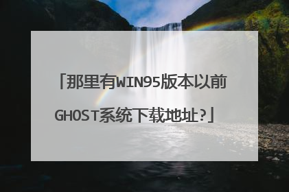那里有WIN95版本以前GHOST系统下载地址?