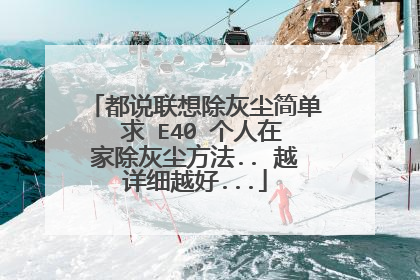 都说联想除灰尘简单 求 E40 个人在家除灰尘方法.. 越详细越好...