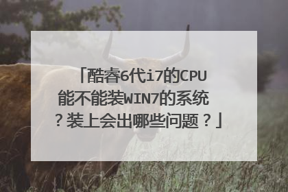 酷睿6代i7的CPU能不能装WIN7的系统?装上会出哪些问题?
