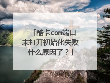 酷卡com端口未打开初始化失败什么原因了?
