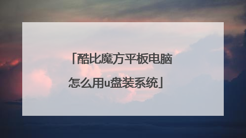 酷比魔方平板电脑怎么用u盘装系统