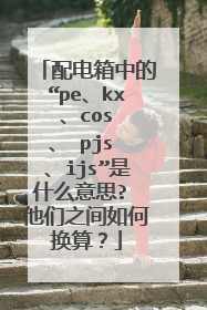 配电箱中的“pe、kx 、cos 、 pjs 、ijs”是什么意思? 他们之间如何换算?