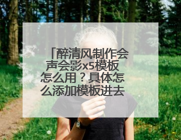 醉清风制作会声会影x5模板怎么用?具体怎么添加模板进去会声会影X5?越详细越好。