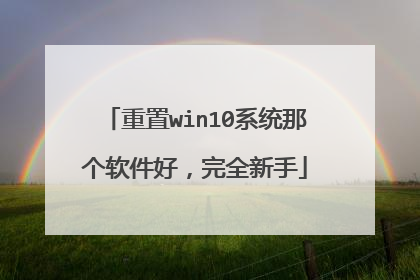 重置win10系统那个软件好,完全新手