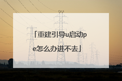 重建引导u启动pe怎么办进不去