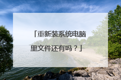 重新装系统电脑里文件还有吗？