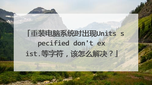 重装电脑系统时出现Units specified don't exist.等字符,该怎么解决?