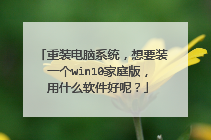 重装电脑系统,想要装一个win10家庭版,用什么软件好呢?