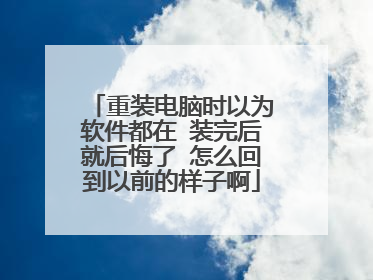 重装电脑时以为软件都在 装完后就后悔了 怎么回到以前的样子啊