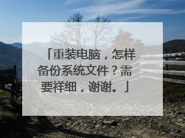 重装电脑,怎样备份系统文件?需要祥细,谢谢。