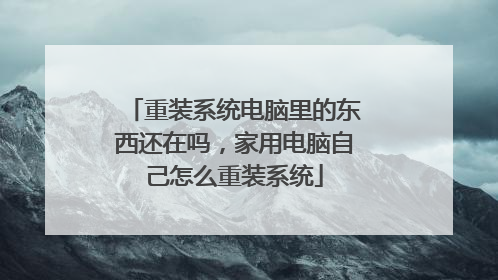重装系统电脑里的东西还在吗,家用电脑自己怎么重装系统