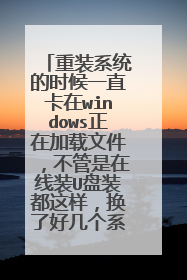 重装系统的时候一直卡在windows正在加载文件,不管是在线装U盘装都这样,换了好几个系统都不行