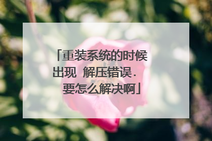 重装系统的时候 出现 解压错误.  要怎么解决啊