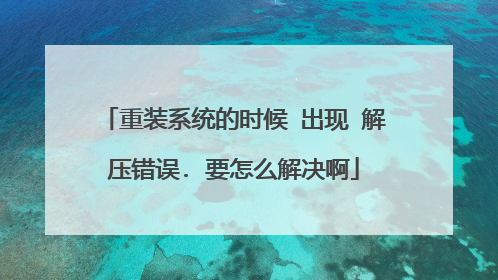 重装系统的时候 出现 解压错误. 要怎么解决啊
