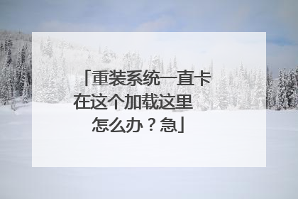 重装系统一直卡在这个加载这里 怎么办?急