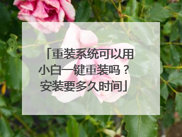 重装系统可以用小白一键重装吗?安装要多久时间