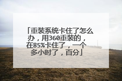 重装系统卡住了怎么办，用360重装的，在85%卡住了，一个多小时了，百分