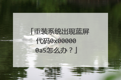 重装系统出现蓝屏代码0x000000a5怎么办？