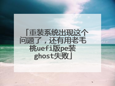 重装系统出现这个问题了,还有用老毛桃uefi版pe装ghost失败