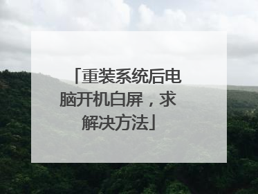 重装系统后电脑开机白屏,求解决方法